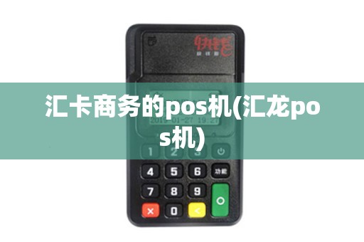 汇卡商务的pos机(汇龙pos机)
