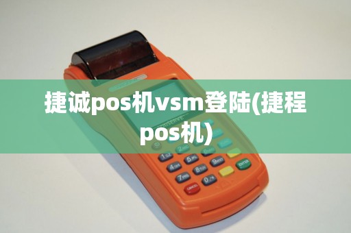 捷诚pos机vsm登陆(捷程pos机)