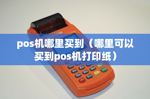 pos机哪里买到（哪里可以买到pos机打印纸）