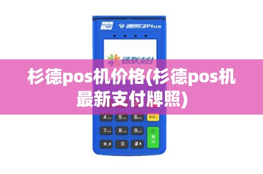 杉德pos机价格(杉德pos机最新支付牌照)