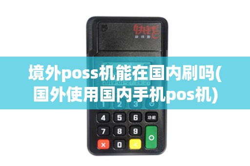 境外poss机能在国内刷吗(国外使用国内手机pos机)