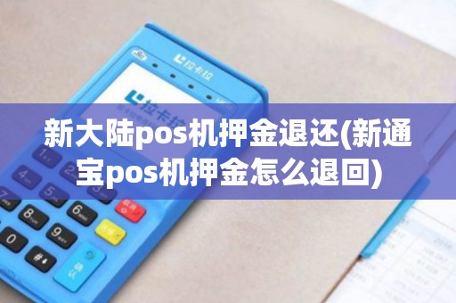 新大陆pos机押金退还(新通宝pos机押金怎么退回)
