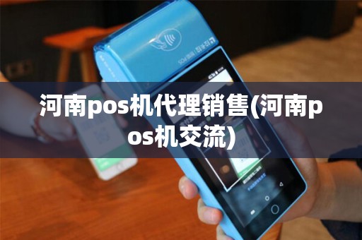 河南pos机代理销售(河南pos机交流)