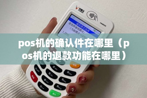 pos机的确认件在哪里（pos机的退款功能在哪里）