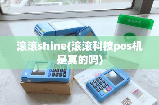 滚滚shine(滚滚科技pos机是真的吗)