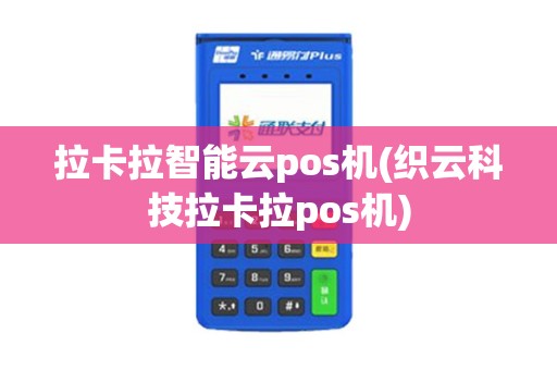 拉卡拉智能云pos机(织云科技拉卡拉pos机)