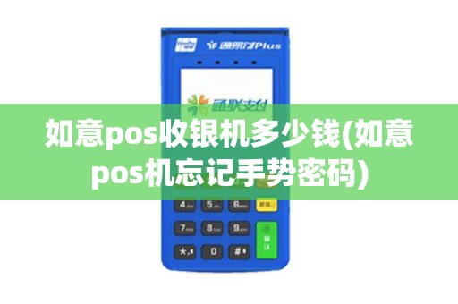 如意pos收银机多少钱(如意pos机忘记手势密码)