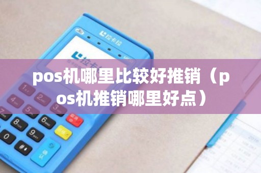 pos机哪里比较好推销（pos机推销哪里好点）