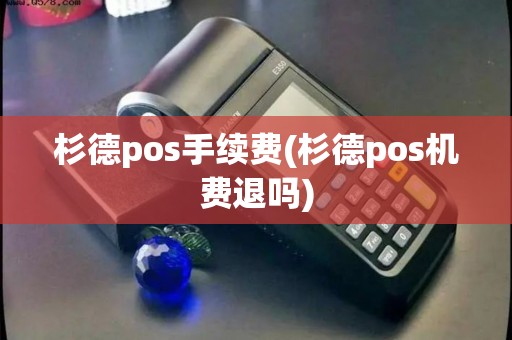 杉德pos手续费(杉德pos机费退吗)