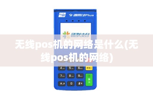 无线pos机的网络是什么(无线pos机的网络)