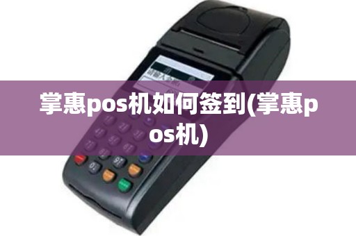 掌惠pos机如何签到(掌惠pos机)