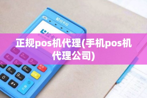 正规pos机代理(手机pos机代理公司)