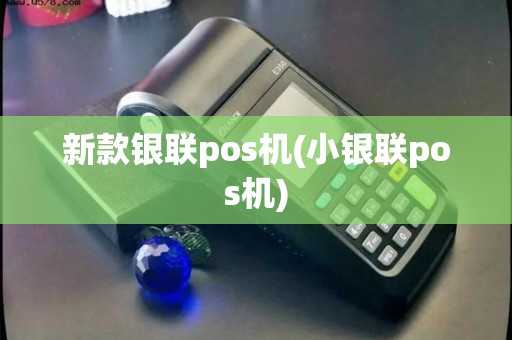 新款银联pos机(小银联pos机)