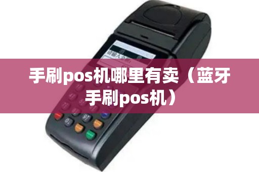 手刷pos机哪里有卖（蓝牙手刷pos机）