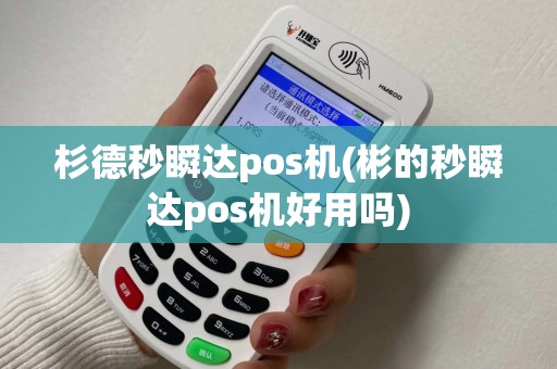 杉德秒瞬达pos机(彬的秒瞬达pos机好用吗)