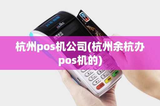 杭州pos机公司(杭州余杭办pos机的)