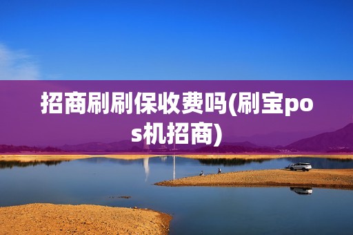 招商刷刷保收费吗(刷宝pos机招商)