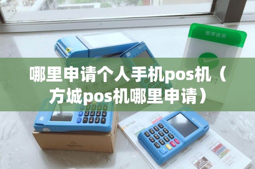 哪里申请个人手机pos机（方城pos机哪里申请）