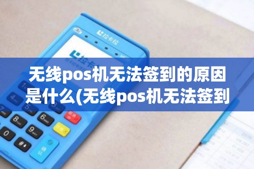 无线pos机无法签到的原因是什么(无线pos机无法签到的原因)