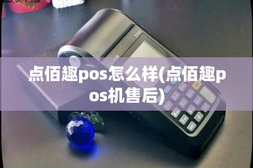 点佰趣pos怎么样(点佰趣pos机售后)