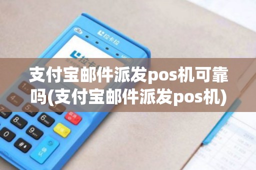 支付宝邮件派发pos机可靠吗(支付宝邮件派发pos机)