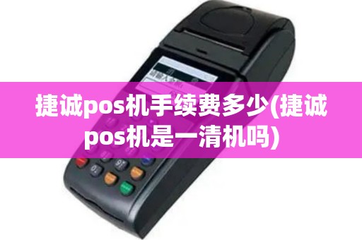 捷诚pos机手续费多少(捷诚pos机是一清机吗)