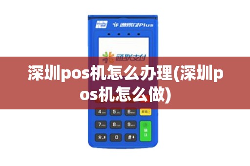 深圳pos机怎么办理(深圳pos机怎么做)