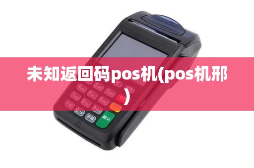 未知返回码pos机(pos机邢)