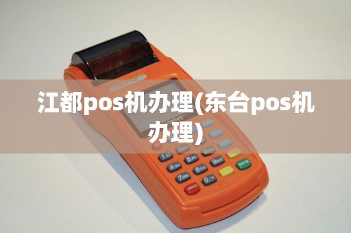 江都pos机办理(东台pos机办理)