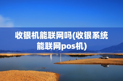 收银机能联网吗(收银系统能联网pos机)