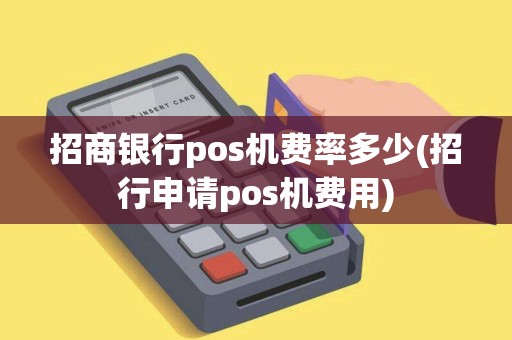 招商银行pos机费率多少(招行申请pos机费用)