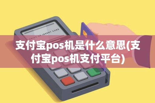 支付宝pos机是什么意思(支付宝pos机支付平台)