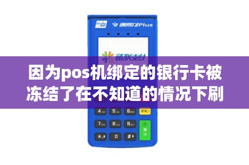 因为pos机绑定的银行卡被冻结了在不知道的情况下刷单...