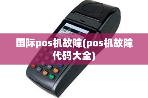 国际pos机故障(pos机故障代码大全)