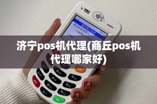 济宁pos机代理(商丘pos机代理哪家好)