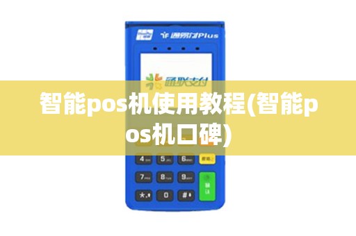 智能pos机使用教程(智能pos机口碑)