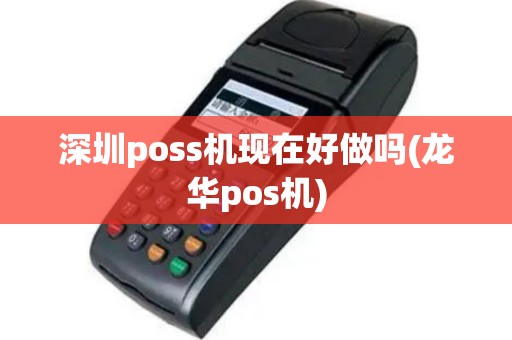深圳poss机现在好做吗(龙华pos机)