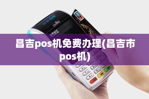 昌吉pos机免费办理(昌吉市pos机)