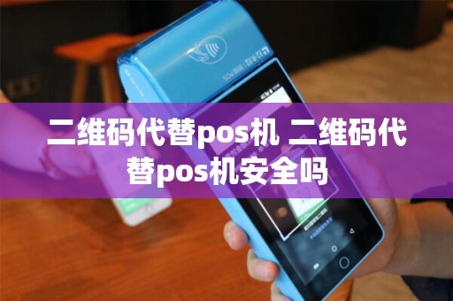 二维码代替pos机 二维码代替pos机安全吗