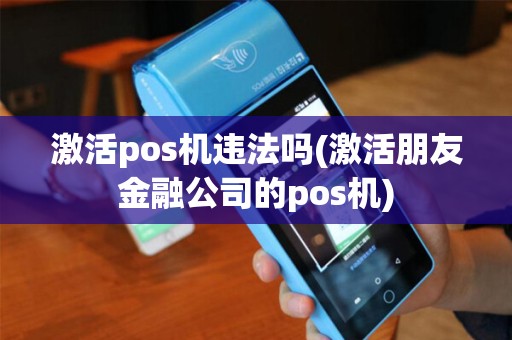 激活pos机违法吗(激活朋友金融公司的pos机)