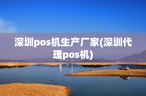 深圳pos机生产厂家(深圳代理pos机)