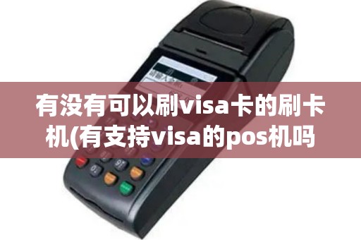 有没有可以刷visa卡的刷卡机(有支持visa的pos机吗)