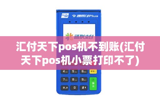 汇付天下pos机不到账(汇付天下pos机小票打印不了)