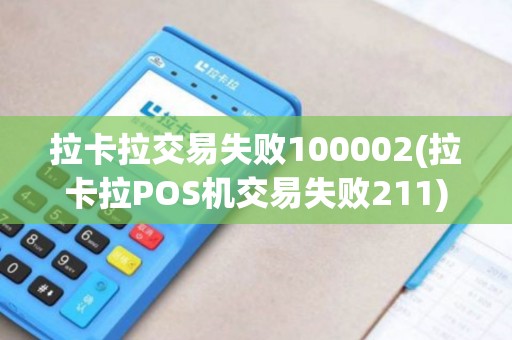 拉卡拉交易失败100002(拉卡拉POS机交易失败211)