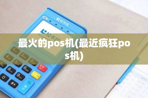 最火的pos机(最近疯狂pos机)