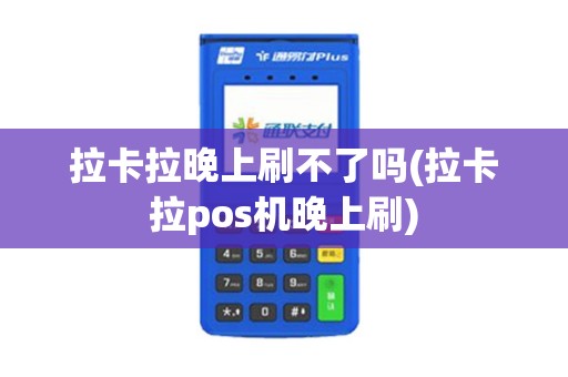 拉卡拉晚上刷不了吗(拉卡拉pos机晚上刷)