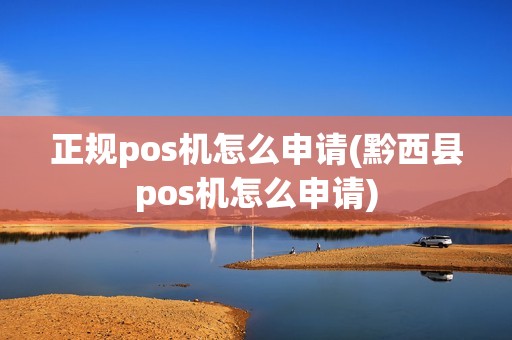 正规pos机怎么申请(黔西县pos机怎么申请)