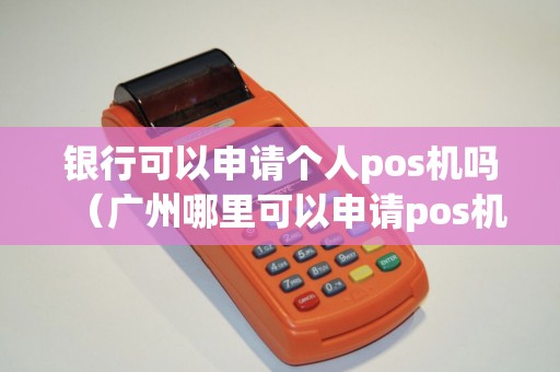 银行可以申请个人pos机吗（广州哪里可以申请pos机）