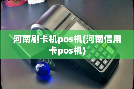 河南刷卡机pos机(河南信用卡pos机)