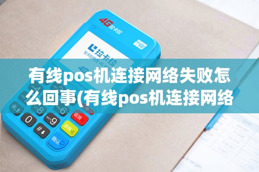 有线pos机连接网络失败怎么回事(有线pos机连接网络失败)